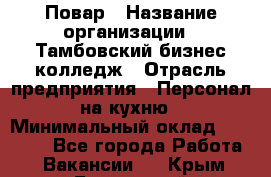 Повар › Название организации ­ Тамбовский бизнес-колледж › Отрасль предприятия ­ Персонал на кухню › Минимальный оклад ­ 13 500 - Все города Работа » Вакансии   . Крым,Бахчисарай